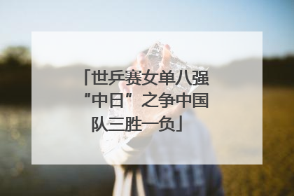 世乒赛女单八强“中日”之争中国队三胜一负