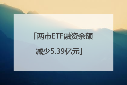 两市ETF融资余额减少5.39亿元