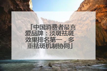 中国消费者最喜爱品牌：淡斑祛斑效果排名第一，多重祛斑机制协同