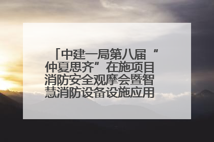 中建一局第八届“仲夏思齐”在施项目消防安全观摩会暨智慧消防设备设施应用交流会成功举办