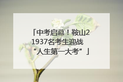 中考启幕！鞍山21937名考生迎战“人生第一大考”