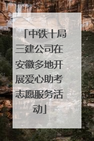 中铁十局三建公司在安徽多地开展爱心助考志愿服务活动