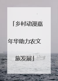 乡村动漫嘉年华助力农文旅发展
