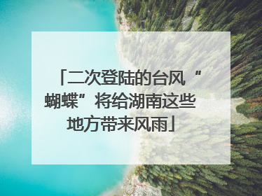 二次登陆的台风“蝴蝶”将给湖南这些地方带来风雨