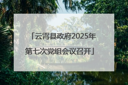 云霄县政府2025年第七次党组会议召开