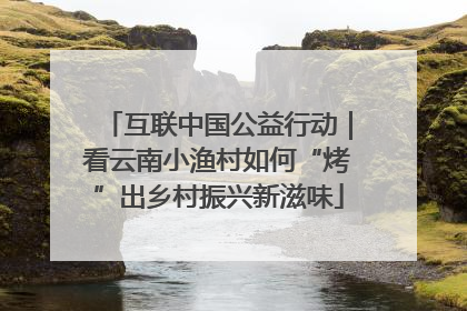 互联中国公益行动｜看云南小渔村如何“烤”出乡村振兴新滋味