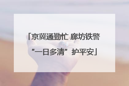 京冀通勤忙 廊坊铁警“一日多清”护平安