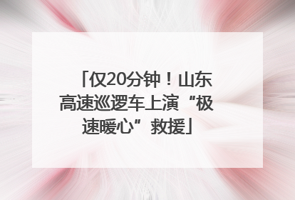 仅20分钟！山东高速巡逻车上演“极速暖心”救援