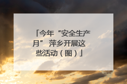 今年“安全生产月” 萍乡开展这些活动（图）