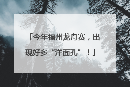 今年福州龙舟赛，出现好多“洋面孔”！