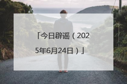 今日辟谣（2025年6月24日）