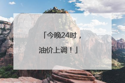 今晚24时，油价上调！
