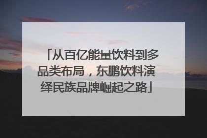 从百亿能量饮料到多品类布局，东鹏饮料演绎民族品牌崛起之路