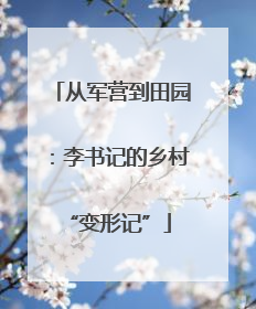 从军营到田园：李书记的乡村 “变形记”