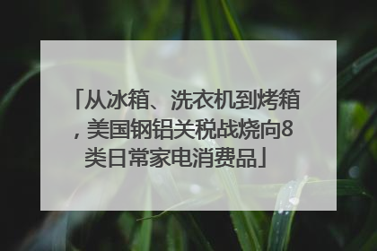 从冰箱、洗衣机到烤箱，美国钢铝关税战烧向8类日常家电消费品