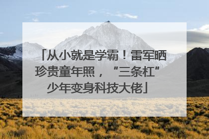 从小就是学霸！雷军晒珍贵童年照，“三条杠”少年变身科技大佬