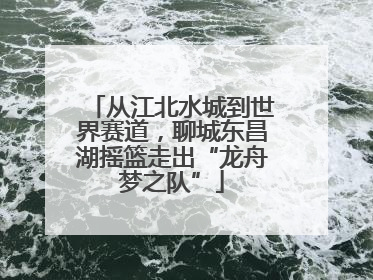 从江北水城到世界赛道，聊城东昌湖摇篮走出“龙舟梦之队”