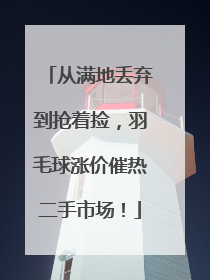 从满地丢弃到抢着捡，羽毛球涨价催热二手市场！