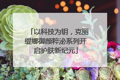 以科技为钥，克丽缇娜御颜粹泌系列开启护肤新纪元