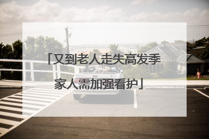 又到老人走失高发季 家人需加强看护