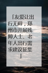 友爱让出行无碍，郑州市开展残障人士、老年人出行需求建议征集