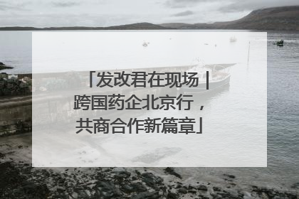 发改君在现场｜跨国药企北京行，共商合作新篇章
