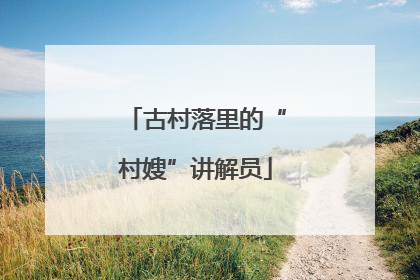 古村落里的“村嫂”讲解员