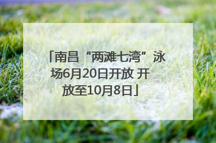南昌“两滩七湾”泳场6月20日开放 开放至10月8日