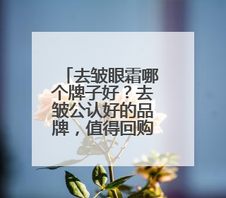 去皱眼霜哪个牌子好？去皱公认好的品牌，值得回购的眼霜推荐