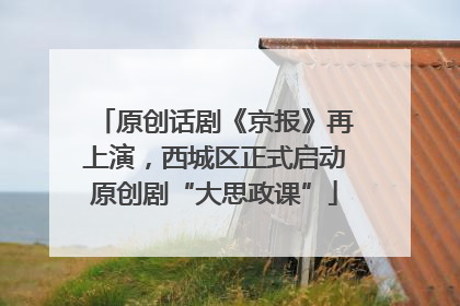 原创话剧《京报》再上演，西城区正式启动原创剧“大思政课”