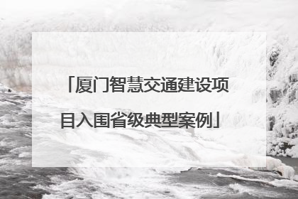 厦门智慧交通建设项目入围省级典型案例