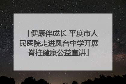 健康伴成长 平度市人民医院走进凤台中学开展脊柱健康公益宣讲