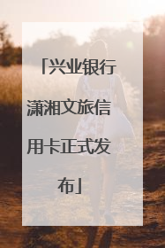 兴业银行潇湘文旅信用卡正式发布