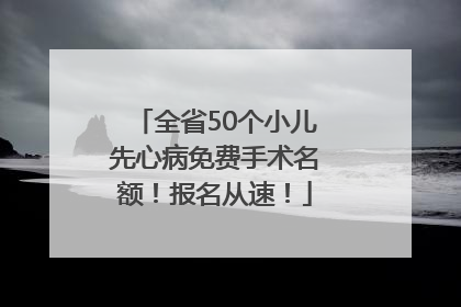 全省50个小儿先心病免费手术名额！报名从速！