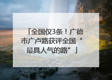 全国仅3条！广德市广卢路获评全国“最具人气的路”