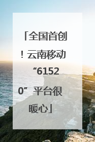 全国首创！云南移动“61520”平台很暖心