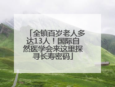 全镇百岁老人多达13人！国际自然医学会来这里探寻长寿密码