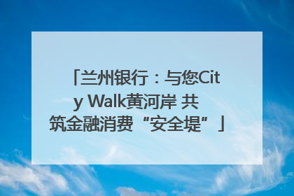 兰州银行：与您City Walk黄河岸 共筑金融消费“安全堤”