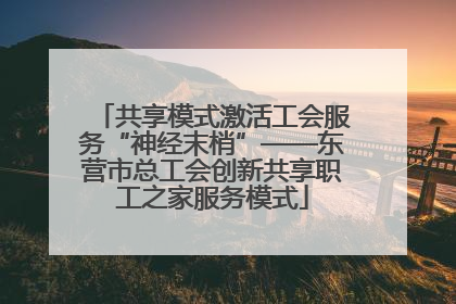 共享模式激活工会服务“神经末梢”——东营市总工会创新共享职工之家服务模式
