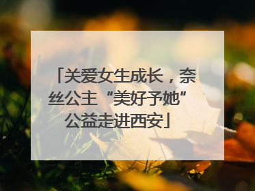 关爱女生成长，奈丝公主“美好予她”公益走进西安