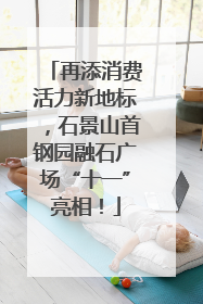 再添消费活力新地标，石景山首钢园融石广场“十一”亮相！