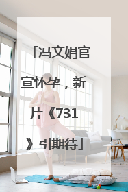 冯文娟官宣怀孕，新片《731》引期待