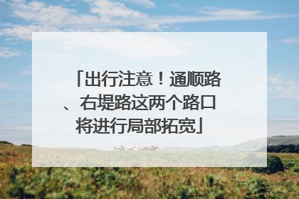 出行注意！通顺路、右堤路这两个路口将进行局部拓宽