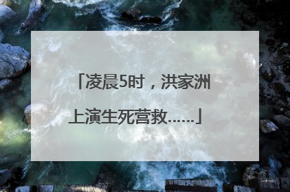 凌晨5时，洪家洲上演生死营救……