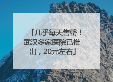 几乎每天售罄！武汉多家医院已推出，20元左右