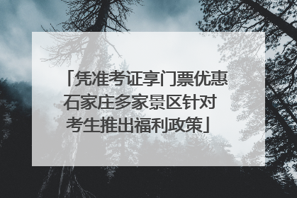 凭准考证享门票优惠 石家庄多家景区针对考生推出福利政策