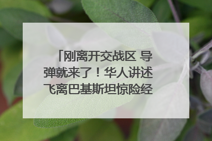 刚离开交战区 导弹就来了！华人讲述飞离巴基斯坦惊险经历｜封面头条