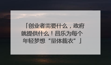 创业者需要什么，政府就提供什么！昌乐为每个年轻梦想“量体裁衣”