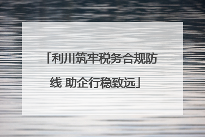 利川筑牢税务合规防线 助企行稳致远