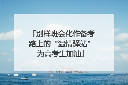 别样班会化作备考路上的“温情驿站” 为高考生加油